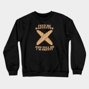 Feed Me Baguettes And Tell Me I'm Pretty Crewneck Sweatshirt